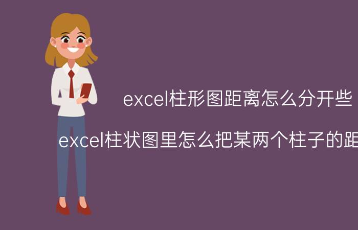 excel柱形图距离怎么分开些 excel柱状图里怎么把某两个柱子的距离调近？